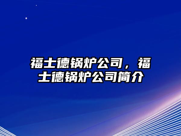 福士德鍋爐公司，福士德鍋爐公司簡介