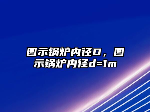 圖示鍋爐內徑D，圖示鍋爐內徑d=1m