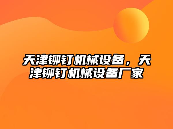 天津鉚釘機械設備，天津鉚釘機械設備廠家