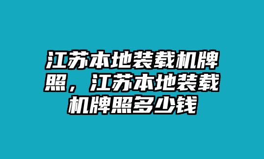 江蘇本地裝載機(jī)牌照，江蘇本地裝載機(jī)牌照多少錢(qián)