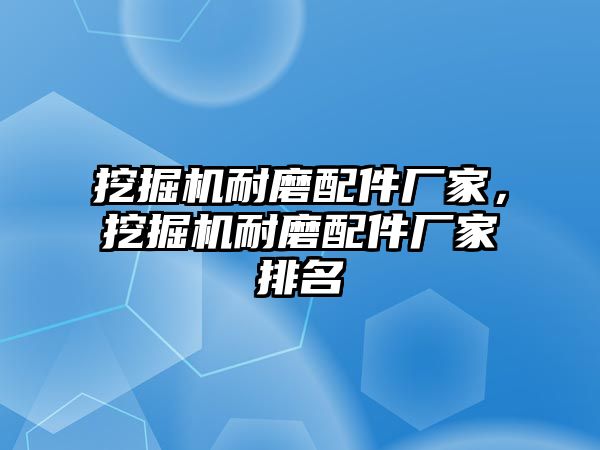 挖掘機耐磨配件廠家，挖掘機耐磨配件廠家排名