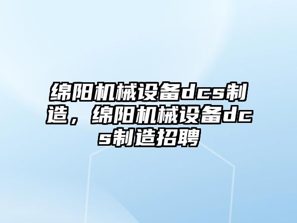 綿陽機械設備dcs制造，綿陽機械設備dcs制造招聘