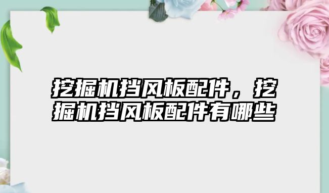 挖掘機擋風(fēng)板配件，挖掘機擋風(fēng)板配件有哪些