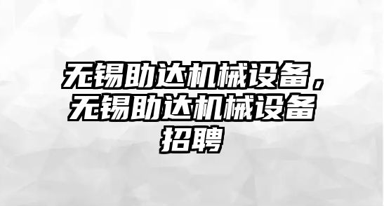 無錫助達機械設備，無錫助達機械設備招聘