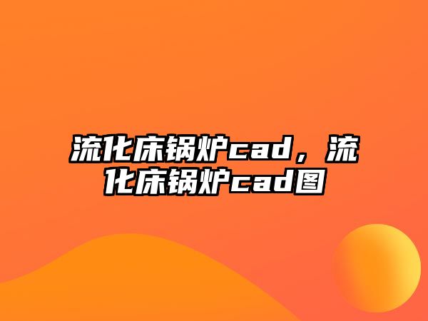 流化床鍋爐cad，流化床鍋爐cad圖