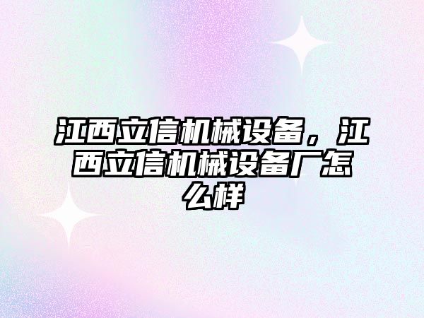 江西立信機(jī)械設(shè)備，江西立信機(jī)械設(shè)備廠怎么樣