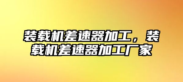 裝載機差速器加工，裝載機差速器加工廠家