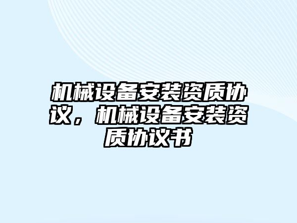 機械設備安裝資質協議，機械設備安裝資質協議書