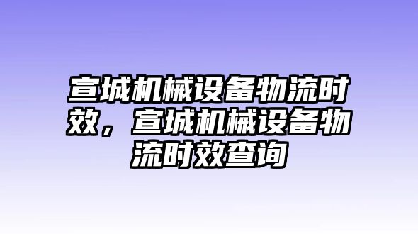 宣城機械設備物流時效，宣城機械設備物流時效查詢