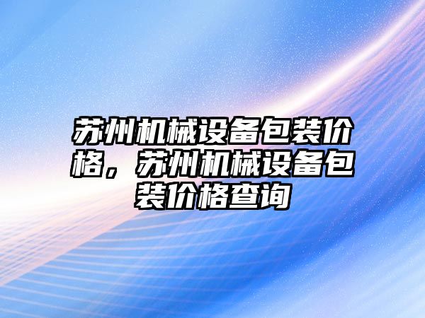 蘇州機械設備包裝價格，蘇州機械設備包裝價格查詢