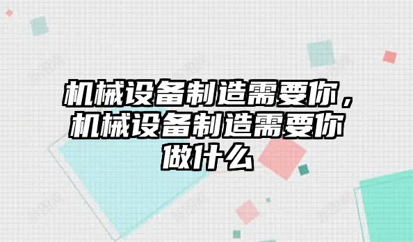 機械設備制造需要你，機械設備制造需要你做什么