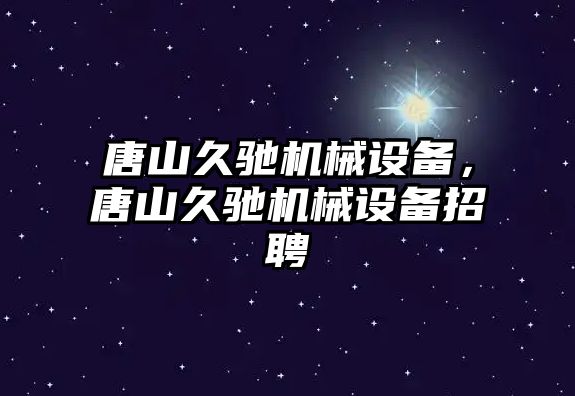 唐山久馳機械設備，唐山久馳機械設備招聘