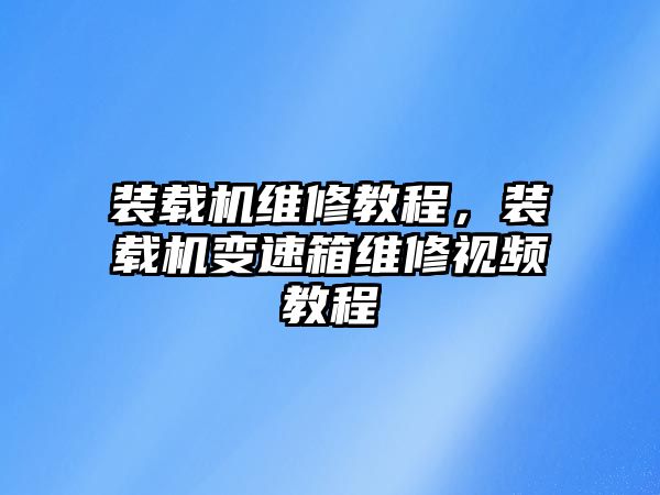 裝載機維修教程，裝載機變速箱維修視頻教程