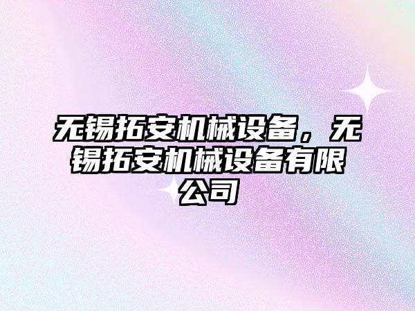 無錫拓安機械設(shè)備，無錫拓安機械設(shè)備有限公司