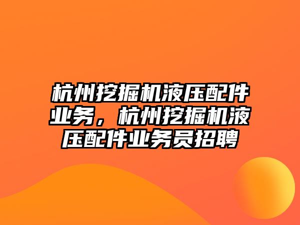 杭州挖掘機液壓配件業務，杭州挖掘機液壓配件業務員招聘