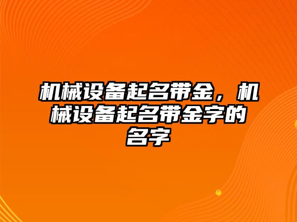 機械設備起名帶金，機械設備起名帶金字的名字