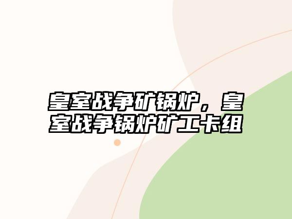 皇室戰(zhàn)爭礦鍋爐，皇室戰(zhàn)爭鍋爐礦工卡組