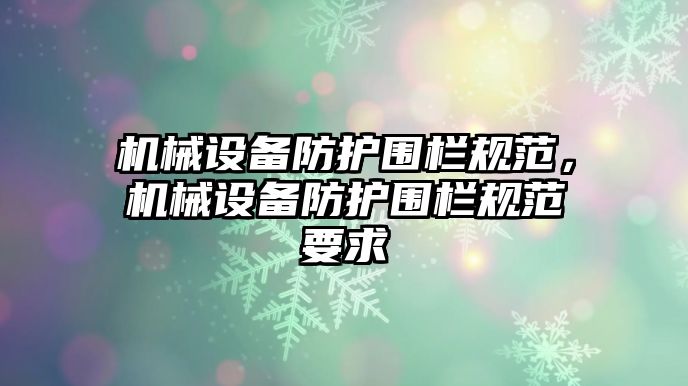 機械設備防護圍欄規范，機械設備防護圍欄規范要求