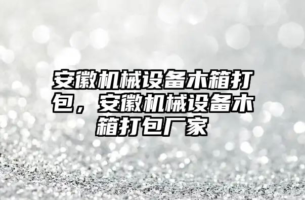 安徽機(jī)械設(shè)備木箱打包，安徽機(jī)械設(shè)備木箱打包廠家