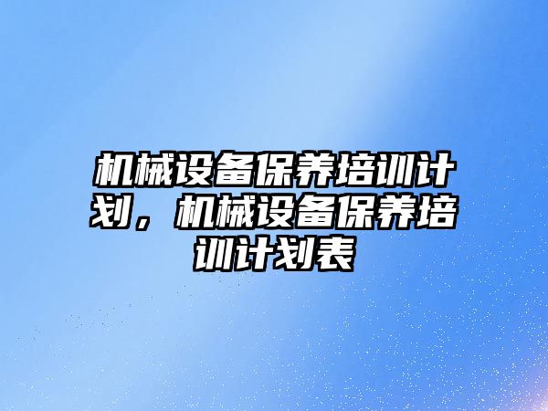 機械設備保養培訓計劃，機械設備保養培訓計劃表