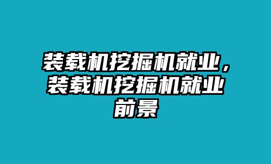 裝載機挖掘機就業，裝載機挖掘機就業前景