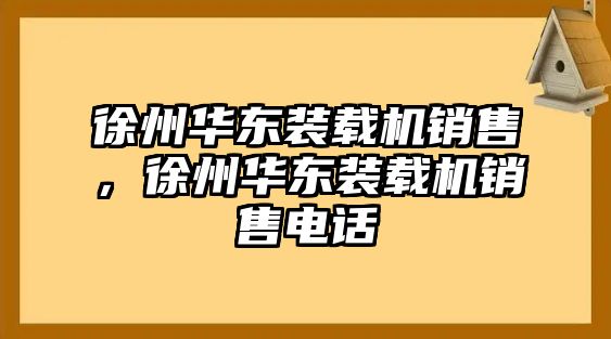 徐州華東裝載機銷售，徐州華東裝載機銷售電話