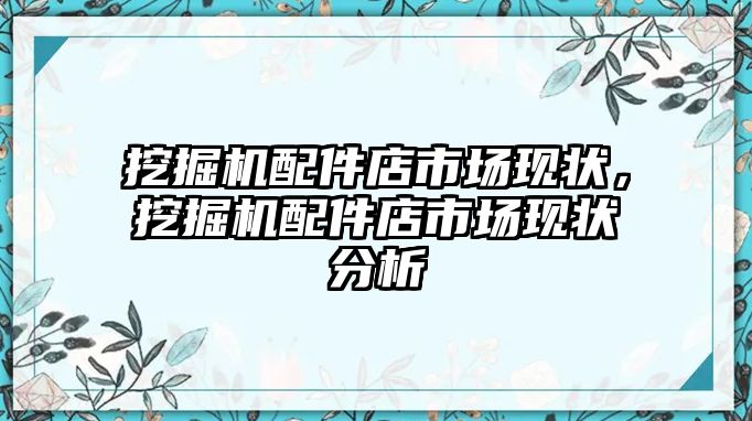 挖掘機(jī)配件店市場(chǎng)現(xiàn)狀，挖掘機(jī)配件店市場(chǎng)現(xiàn)狀分析