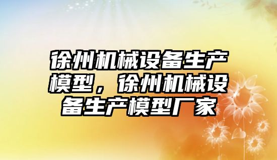 徐州機械設備生產模型，徐州機械設備生產模型廠家