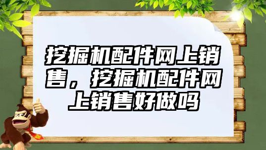 挖掘機配件網(wǎng)上銷售，挖掘機配件網(wǎng)上銷售好做嗎