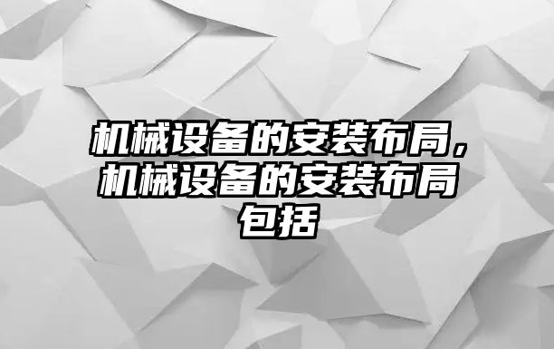 機械設備的安裝布局，機械設備的安裝布局包括