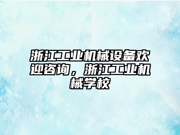 浙江工業機械設備歡迎咨詢，浙江工業機械學校