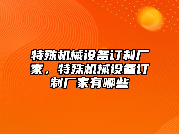 特殊機(jī)械設(shè)備訂制廠家，特殊機(jī)械設(shè)備訂制廠家有哪些