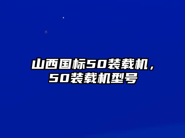 山西國(guó)標(biāo)50裝載機(jī)，50裝載機(jī)型號(hào)