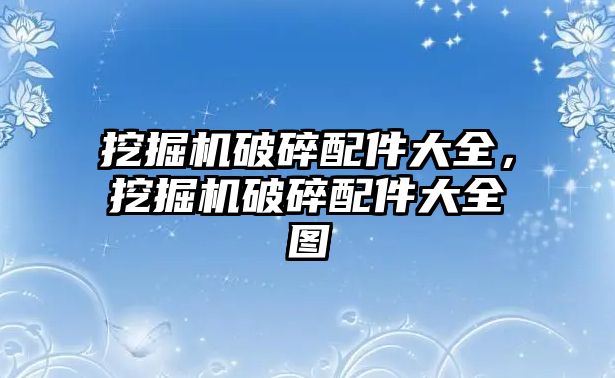 挖掘機破碎配件大全，挖掘機破碎配件大全圖