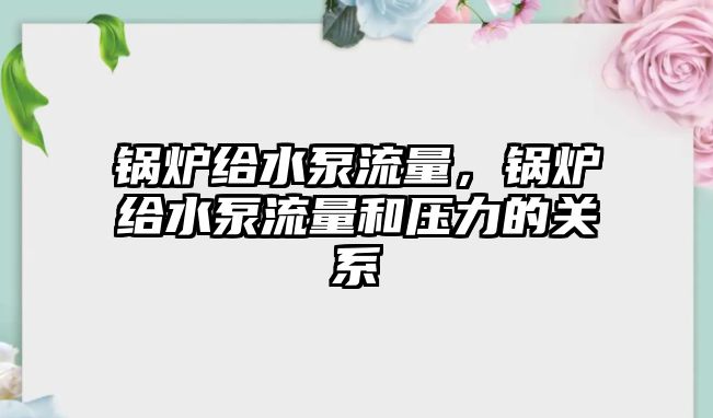 鍋爐給水泵流量，鍋爐給水泵流量和壓力的關(guān)系