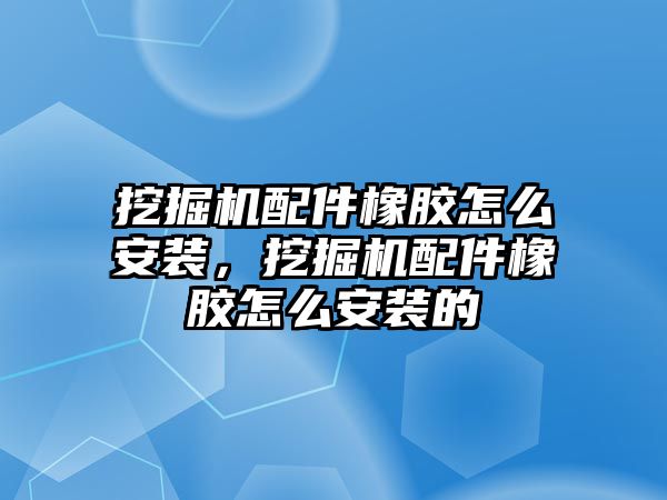 挖掘機配件橡膠怎么安裝，挖掘機配件橡膠怎么安裝的