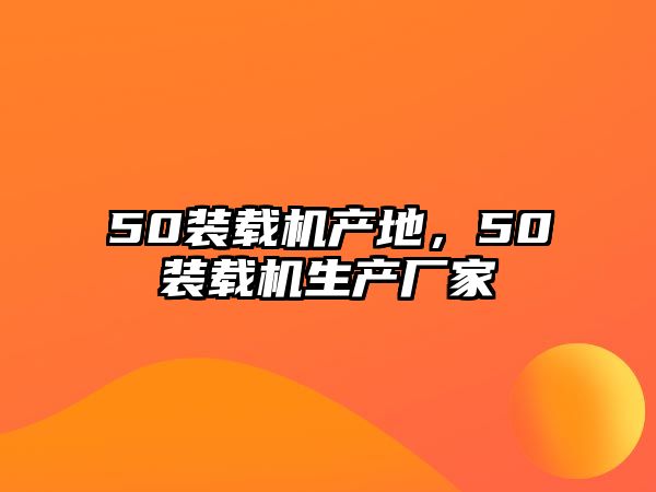 50裝載機產地，50裝載機生產廠家