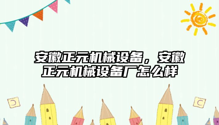 安徽正元機(jī)械設(shè)備，安徽正元機(jī)械設(shè)備廠怎么樣