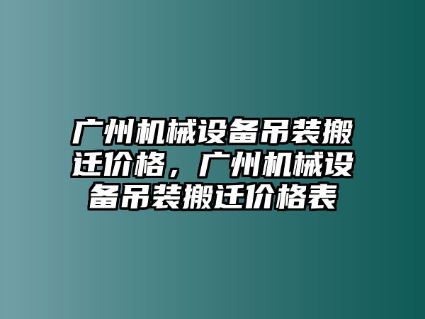 廣州機(jī)械設(shè)備吊裝搬遷價格，廣州機(jī)械設(shè)備吊裝搬遷價格表