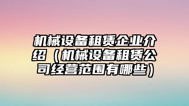 機(jī)械設(shè)備租賃企業(yè)介紹（機(jī)械設(shè)備租賃公司經(jīng)營(yíng)范圍有哪些）