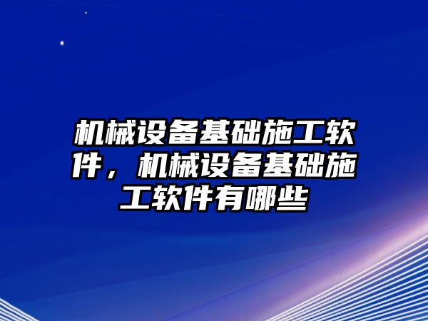 機械設備基礎施工軟件，機械設備基礎施工軟件有哪些