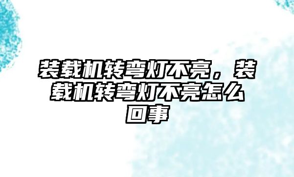 裝載機轉彎燈不亮，裝載機轉彎燈不亮怎么回事