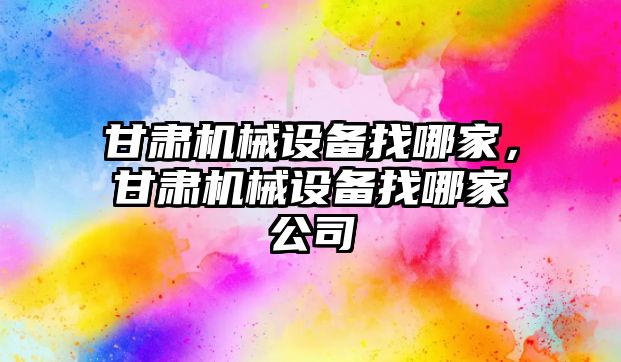 甘肅機械設備找哪家，甘肅機械設備找哪家公司