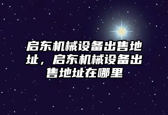 啟東機(jī)械設(shè)備出售地址，啟東機(jī)械設(shè)備出售地址在哪里