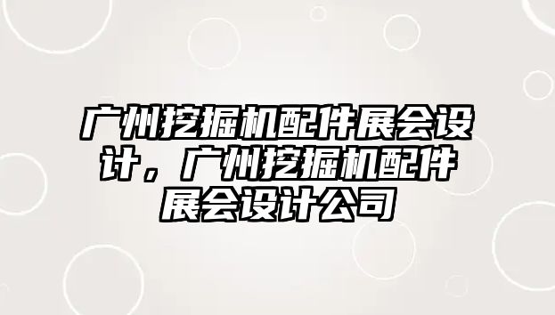 廣州挖掘機配件展會設計，廣州挖掘機配件展會設計公司