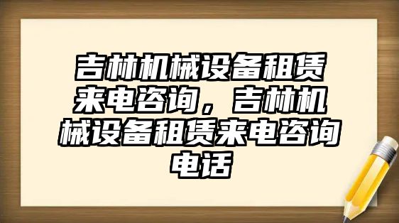 吉林機(jī)械設(shè)備租賃來電咨詢，吉林機(jī)械設(shè)備租賃來電咨詢電話