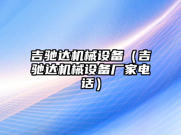 吉馳達機械設備（吉馳達機械設備廠家電話）