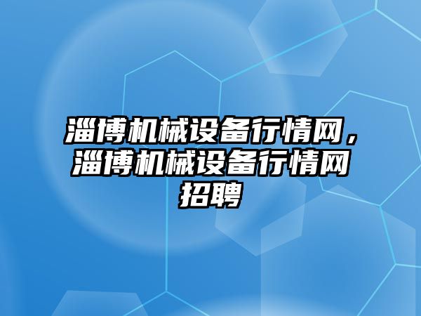 淄博機械設備行情網，淄博機械設備行情網招聘