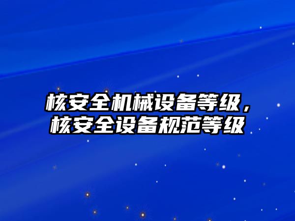 核安全機械設備等級，核安全設備規范等級