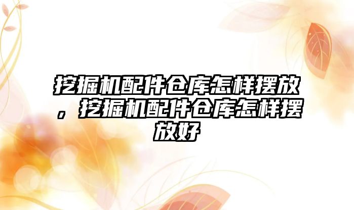 挖掘機配件倉庫怎樣擺放，挖掘機配件倉庫怎樣擺放好